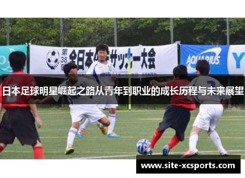 日本足球明星崛起之路从青年到职业的成长历程与未来展望