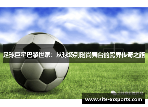 足球巨星巴黎世家：从球场到时尚舞台的跨界传奇之路