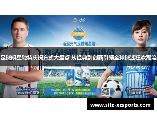 足球明星独特庆祝方式大盘点 从经典到创新引领全球球迷狂欢潮流