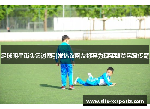 足球明星街头乞讨图引发热议网友称其为现实版贫民窟传奇