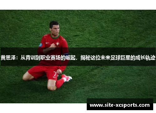 黄恩泽：从青训到职业赛场的崛起，揭秘这位未来足球巨星的成长轨迹