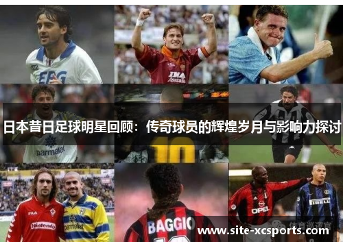 日本昔日足球明星回顾：传奇球员的辉煌岁月与影响力探讨