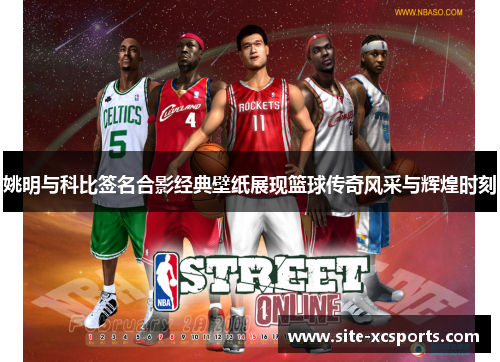 姚明与科比签名合影经典壁纸展现篮球传奇风采与辉煌时刻