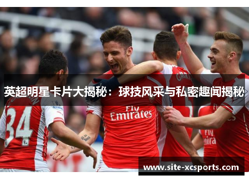 英超明星卡片大揭秘：球技风采与私密趣闻揭秘