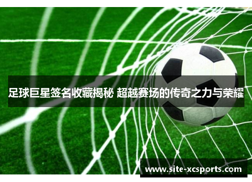 足球巨星签名收藏揭秘 超越赛场的传奇之力与荣耀