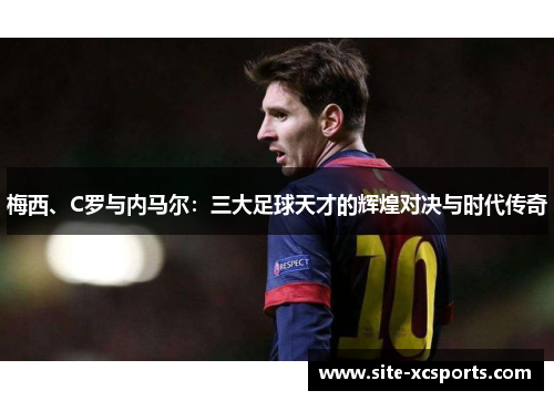 梅西、C罗与内马尔：三大足球天才的辉煌对决与时代传奇