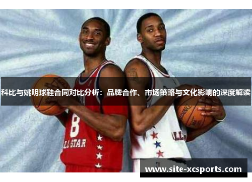 科比与姚明球鞋合同对比分析：品牌合作、市场策略与文化影响的深度解读