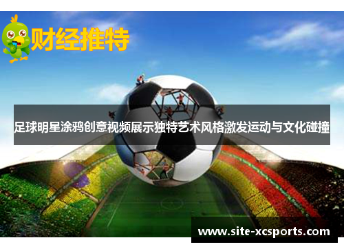 足球明星涂鸦创意视频展示独特艺术风格激发运动与文化碰撞