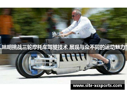 姚明挑战三轮摩托车驾驶技术 展现与众不同的运动魅力
