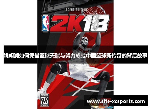 姚明润如何凭借篮球天赋与努力成就中国篮球新传奇的背后故事