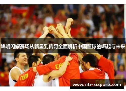 姚明闪耀赛场从新星到传奇全面解析中国篮球的崛起与未来