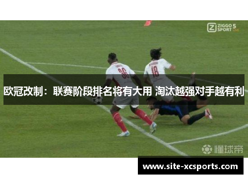 欧冠改制：联赛阶段排名将有大用 淘汰越强对手越有利