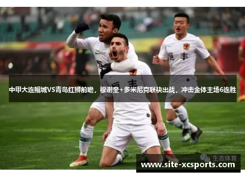 中甲大连鲲城VS青岛红狮前瞻，穆谢奎+多米尼克联袂出战，冲击金体主场6连胜