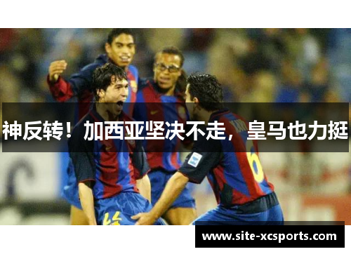 神反转！加西亚坚决不走，皇马也力挺