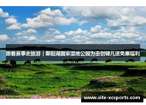 跟着赛事去旅游｜鄱阳湖国家湿地公园为击剑健儿送免票福利