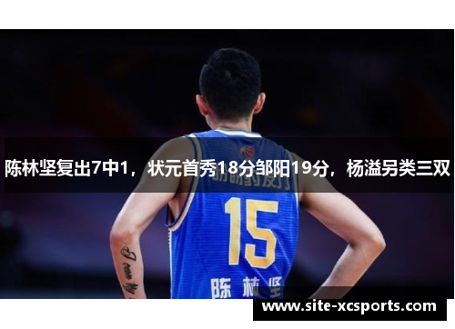 陈林坚复出7中1，状元首秀18分邹阳19分，杨溢另类三双