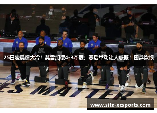 25日凌晨爆大冷！莫雷加德4-3夺冠，赛后举动让人感慨！国乒饮恨