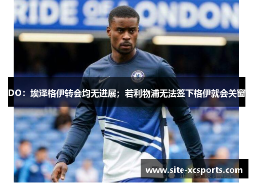 DO：埃泽格伊转会均无进展；若利物浦无法签下格伊就会关窗